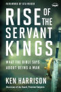Rise of the Servant Kings: What the Bible Says About Being a Man