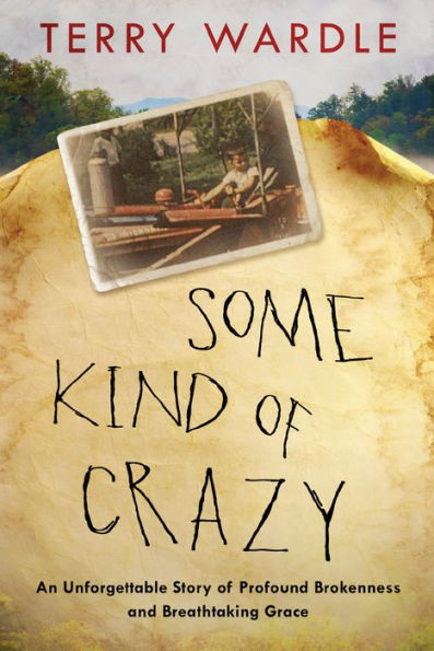 Some Kind of Crazy: An Unforgettable Story Profound Brokenness and Breathtaking Grace