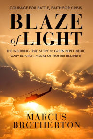 Blaze of Light: The Inspiring True Story of Green Beret Medic Gary Beikirch, Medal of Honor Recipient