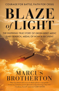 Title: Blaze of Light: The Inspiring True Story of Green Beret Medic Gary Beikirch, Medal of Honor Recipient, Author: Marcus Brotherton