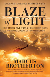 Blaze of Light: The Inspiring True Story of Green Beret Medic Gary Beikirch, Medal of Honor Recipient