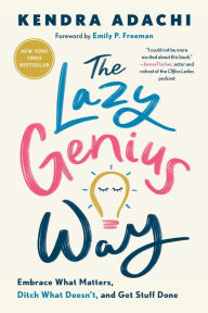 Title: The Lazy Genius Way: Embrace What Matters, Ditch What Doesn't, and Get Stuff Done, Author: Kendra Adachi