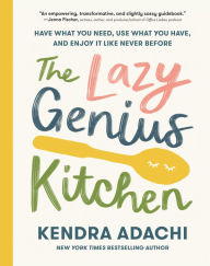 Title: The Lazy Genius Kitchen: Have What You Need, Use What You Have, and Enjoy It Like Never Before, Author: Kendra Adachi