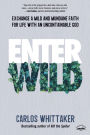 Enter Wild: Exchange a Mild and Mundane Faith for Life with an Uncontainable God