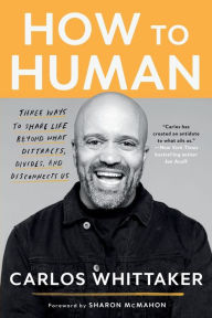 Title: How to Human: Three Ways to Share Life Beyond What Distracts, Divides, and Disconnects Us, Author: Carlos Whittaker