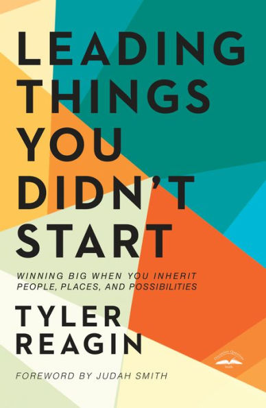 Leading Things You Didn't Start: Winning Big When Inherit People, Places, and Possibilities
