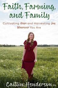 Free irodov ebook download Faith, Farming, and Family: Cultivating Hope and Harvesting Joy Wherever You Are English version RTF MOBI CHM by Caitlin Henderson 9780525654186