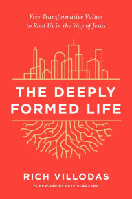 Download epub books blackberry playbook The Deeply Formed Life: Five Transformative Values to Root Us in the Way of Jesus FB2 iBook by Rich Villodas, Pete Scazzero