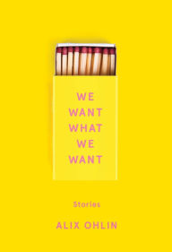 Title: We Want What We Want: Stories, Author: Alix Ohlin