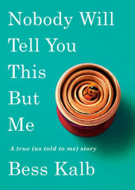 Book downloads ebook free Nobody Will Tell You This But Me: A true (as told to me) story 9780525563822 in English by Bess Kalb 