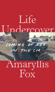 Download best free ebooks Life Undercover: Coming of Age in the CIA FB2 iBook MOBI 9780525654971 by Amaryllis Fox English version