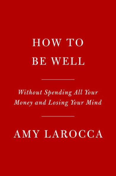 How to Be Well: Without Spending All Your Money and Losing Your Mind