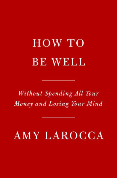 How to Be Well: Without Spending All Your Money and Losing Mind