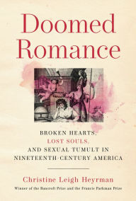 Title: Doomed Romance: Broken Hearts, Lost Souls, and Sexual Tumult in Nineteenth-Century America, Author: Christine Leigh Heyrman
