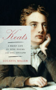 Title: Keats: A Brief Life in Nine Poems and One Epitaph, Author: Lucasta  Miller