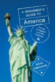 Title: A Beginner's Guide to America: For the Immigrant and the Curious, Author: Roya Hakakian