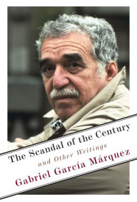 Read textbooks online for free no download The Scandal of the Century: And Other Writings by Gabriel García Márquez, Anne McLean 9780525656425 PDF PDB