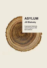 Title: Asylum: A personal, historical, natural inquiry in 103 lyric sections, Author: Jill Bialosky