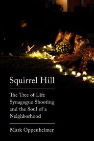 Title: Squirrel Hill: The Tree of Life Synagogue Shooting and the Soul of a Neighborhood, Author: Mark Oppenheimer