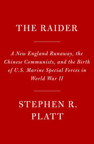 Title: The Raider: A New England Runaway, the Chinese Communists, and the Birth of U.S. Marine Special Forces in World War II, Author: Stephen R. Platt