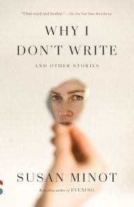 Title: Why I Don't Write: And Other Stories, Author: Susan Minot