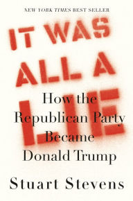 Download epub ebooks torrents It Was All a Lie: How the Republican Party Became Donald Trump 9780525658450 