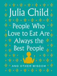 Free download of ebooks in pdf People Who Love to Eat Are Always the Best People: And Other Wisdom 9780525658795 (English literature) by Julia Child