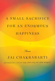 Title: A Small Sacrifice for an Enormous Happiness: Stories, Author: Jai Chakrabarti