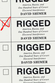 Title: Rigged: America, Russia, and One Hundred Years of Covert Electoral Interference, Author: David Shimer