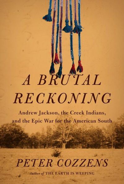 A Brutal Reckoning: Andrew Jackson, the Creek Indians, and Epic War for American South