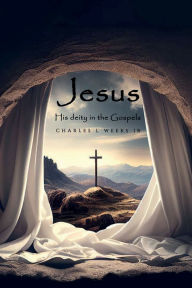 Title: Jesus Christ His Deity in the Gospels, Author: Charles L Weeks Jr