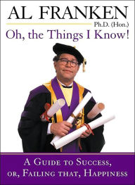 Title: Oh, the Things I Know!: A Guide to Success, or, Failing That, Happiness, Author: Al Franken