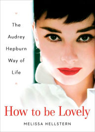 Title: How to Be Lovely: The Audrey Hepburn Way of Life, Author: Melissa Hellstern