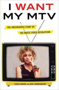 Title: I Want My MTV: The Uncensored Story of the Music Video Revolution, Author: Craig Marks