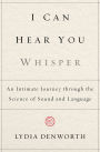 I Can Hear You Whisper: An Intimate Journey through the Science of Sound and Language