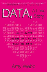 Title: Data, A Love Story: How I Gamed Online Dating to Meet My Match, Author: Amy Webb