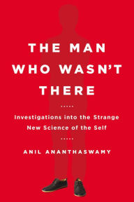 Title: The Man Who Wasn't There: Investigations into the Strange New Science of the Self, Author: Anil Ananthaswamy