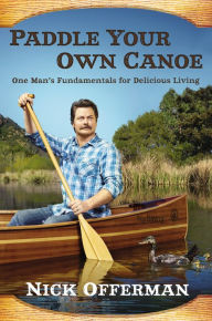 Title: Paddle Your Own Canoe: One Man's Fundamentals for Delicious Living, Author: Nick Offerman