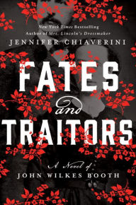 Title: Fates and Traitors: A Novel of John Wilkes Booth, Author: Jennifer Chiaverini