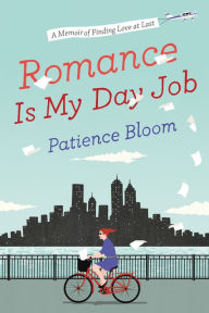 Title: Romance Is My Day Job: A Memoir of Finding Love at Last, Author: Patience Bloom