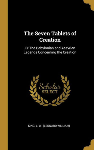 The Seven Tablets of Creation: Or The Babylonian and Assyrian Legends Concerning the Creation