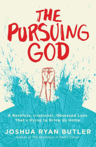 Title: The Pursuing God: A Reckless, Irrational, Obsessed Love That's Dying to Bring Us Home, Author: Joshua Ryan Butler