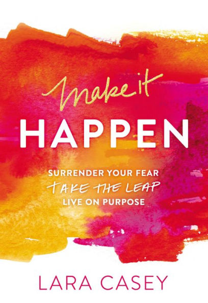 Make it Happen: Surrender Your Fear. Take the Leap. Live On Purpose.