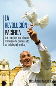 Title: La revolución pacífica: Los cambios que el papa Francisco ha comenzado en la Iglesia Católica, Author: Mario Escobar