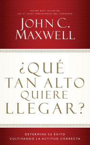 Title: ¿Qué tan alto quiere llegar?: Determine su éxito cultivando la actitud correcta, Author: John C. Maxwell