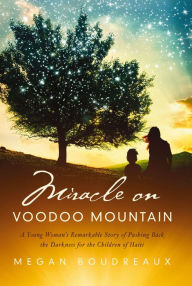 Title: Miracle on Voodoo Mountain: A Young Woman's Remarkable Story of Pushing Back the Darkness for the Children of Haiti, Author: Megan Boudreaux