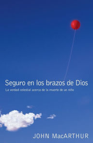 Title: Seguro En Los Brazos de Dios: La Verdad Celestial Acerca de la Muerte de Un NiÃ¯Â¿Â½o., Author: John MacArthur