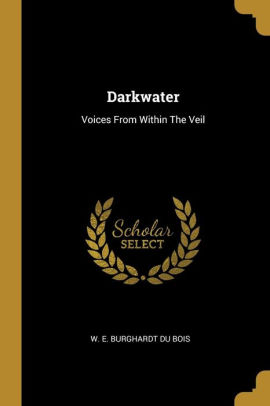 The Darker Voices Of Humanity >> Darkwater Voices From Within The Veil By W E B Du Bois The Darker Voices Of Humanity >> Darkwater Voices From Within The Veil By W E B Du Bois