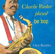Title: Charlie Parker Played Be Bop, Author: Chris Raschka