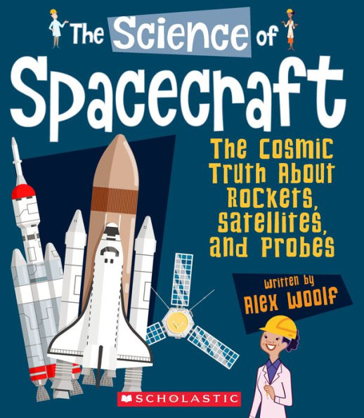 The Science of Spacecraft: The Cosmic Truth About Rockets, Satellites, and Probes (The Science of Engineering)